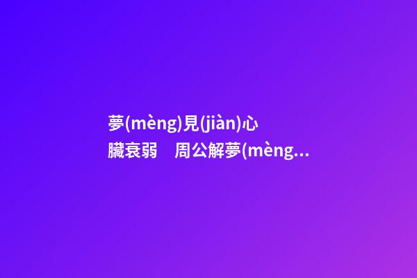 夢(mèng)見(jiàn)心臟衰弱　周公解夢(mèng)之夢(mèng)到心臟衰弱